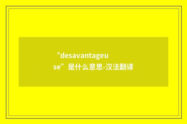 “desavantageuse”是什么意思-汉法翻译