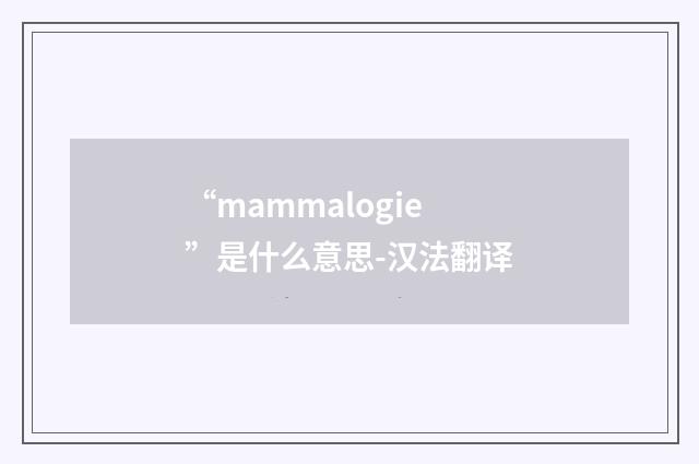 “mammalogie”是什么意思-汉法翻译