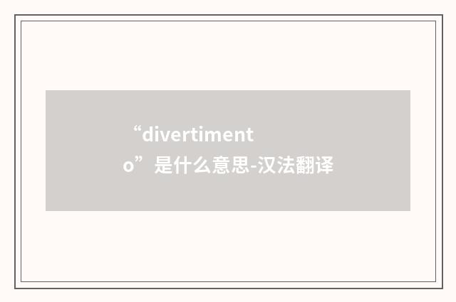 “divertimento”是什么意思-汉法翻译