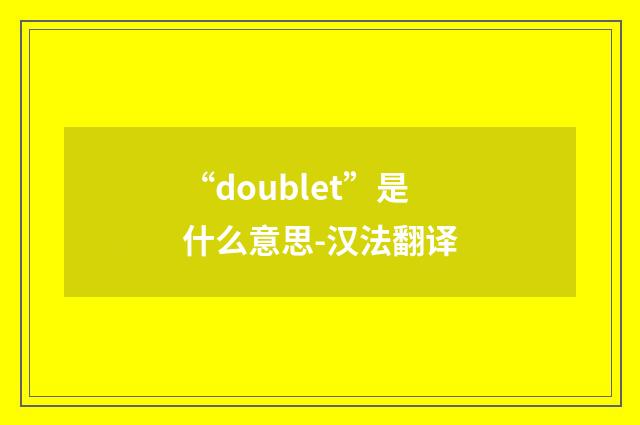 “doublet”是什么意思-汉法翻译