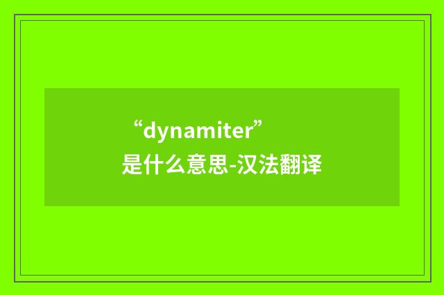 “dynamiter”是什么意思-汉法翻译
