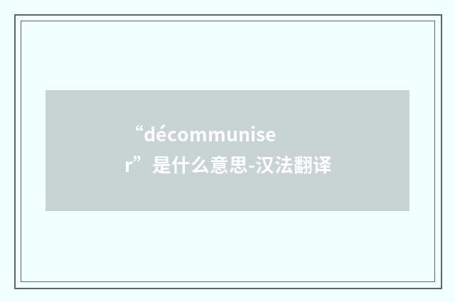 “décommuniser”是什么意思-汉法翻译
