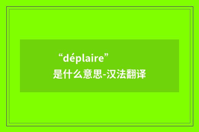 “déplaire”是什么意思-汉法翻译