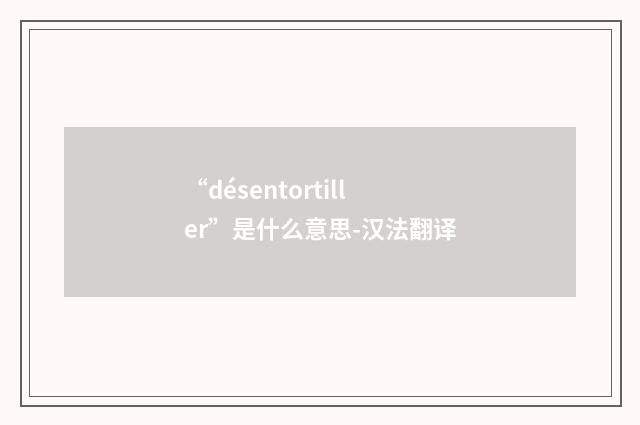 “désentortiller”是什么意思-汉法翻译