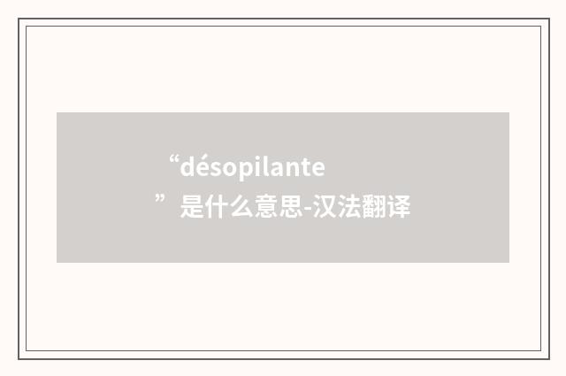 “désopilante”是什么意思-汉法翻译