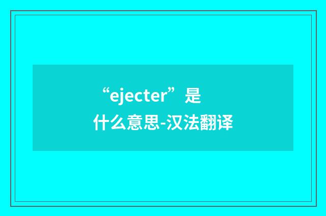 “ejecter”是什么意思-汉法翻译