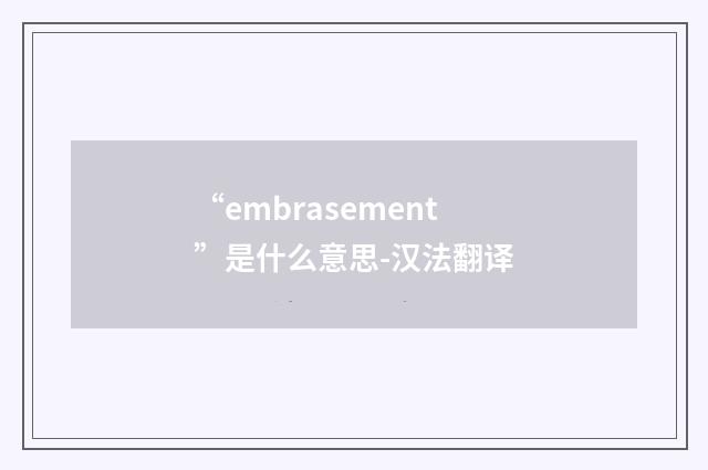 “embrasement”是什么意思-汉法翻译