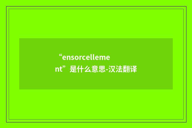 “ensorcellement”是什么意思-汉法翻译