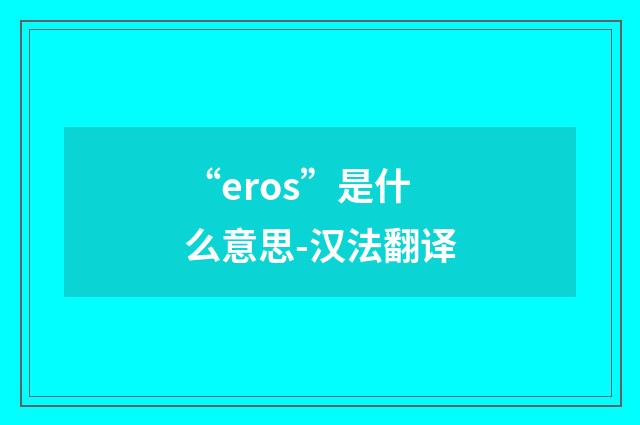 “eros”是什么意思-汉法翻译