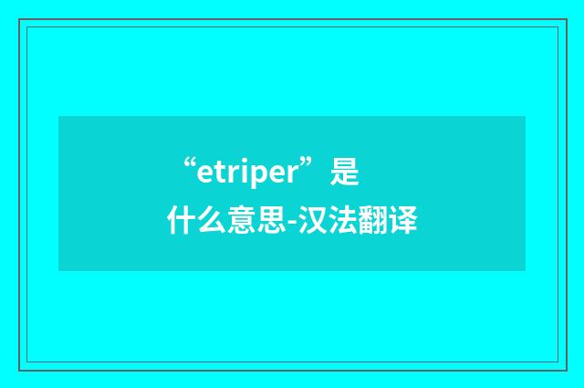 “etriper”是什么意思-汉法翻译