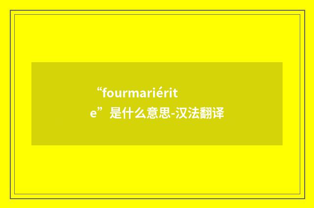 “fourmariérite”是什么意思-汉法翻译