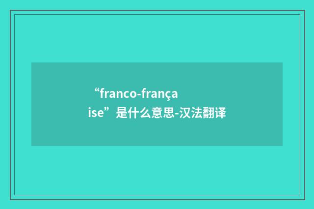 “franco-française”是什么意思-汉法翻译