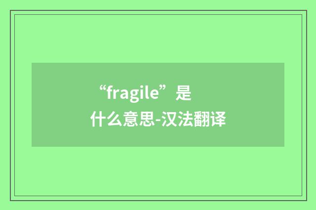 “fragile”是什么意思-汉法翻译