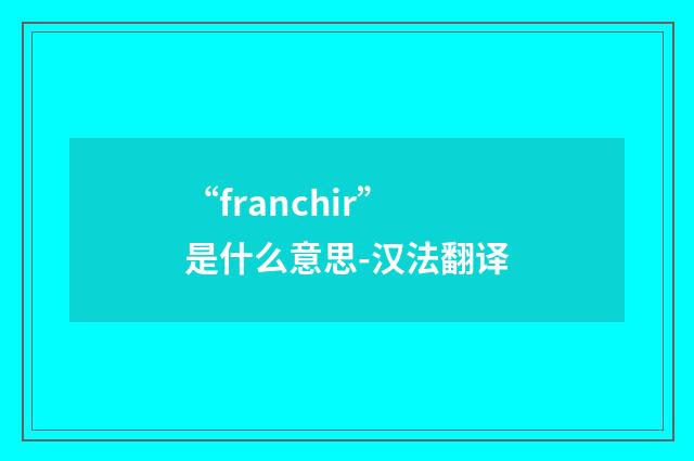“franchir”是什么意思-汉法翻译