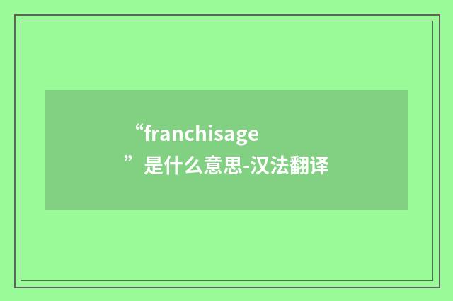 “franchisage”是什么意思-汉法翻译
