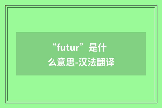 “futur”是什么意思-汉法翻译
