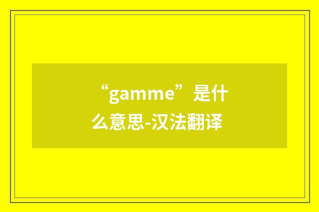 “gamme”是什么意思-汉法翻译