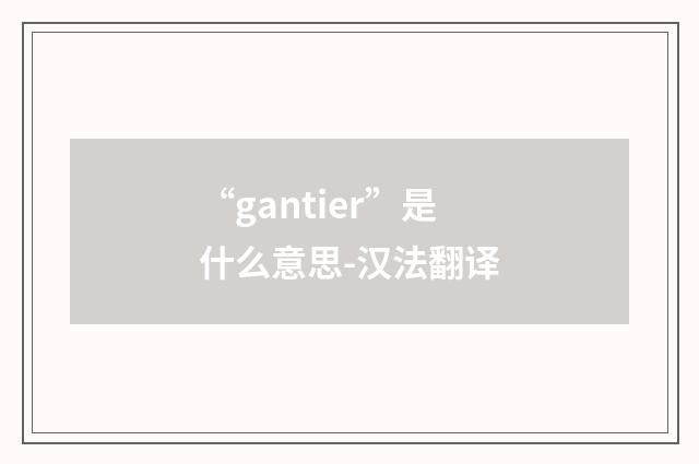 “gantier”是什么意思-汉法翻译