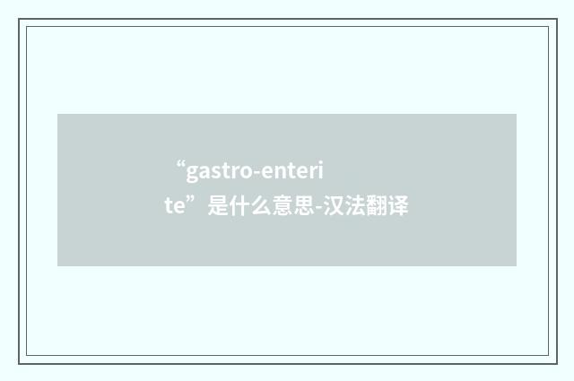 “gastro-enterite”是什么意思-汉法翻译