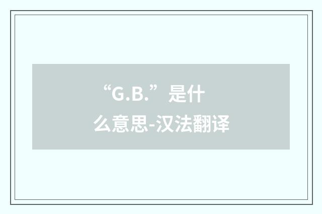 “G.B.”是什么意思-汉法翻译