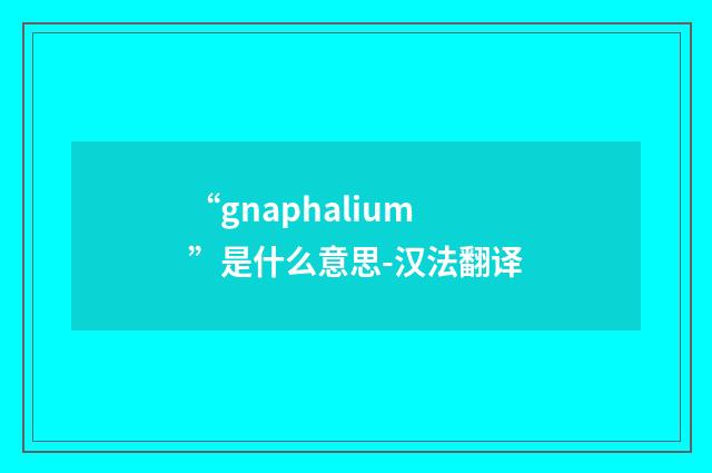 “gnaphalium”是什么意思-汉法翻译