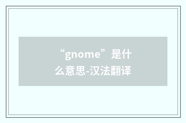 “gnome”是什么意思-汉法翻译