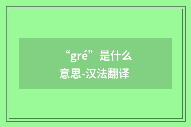 “gré”是什么意思-汉法翻译