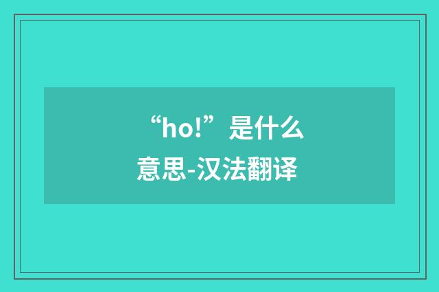 “ho!”是什么意思-汉法翻译