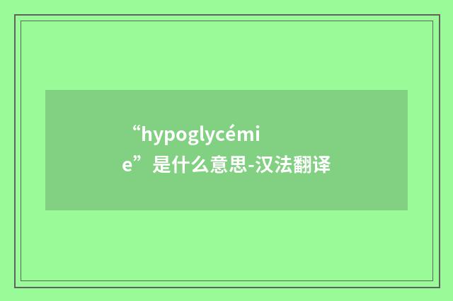 “hypoglycémie”是什么意思-汉法翻译