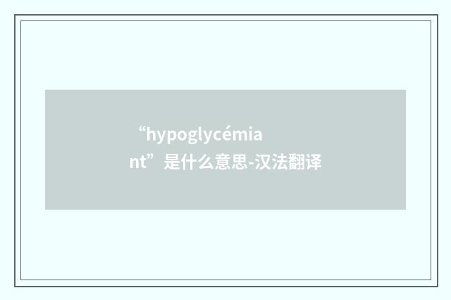 “hypoglycémiant”是什么意思-汉法翻译