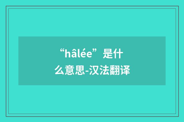 “hâlée”是什么意思-汉法翻译