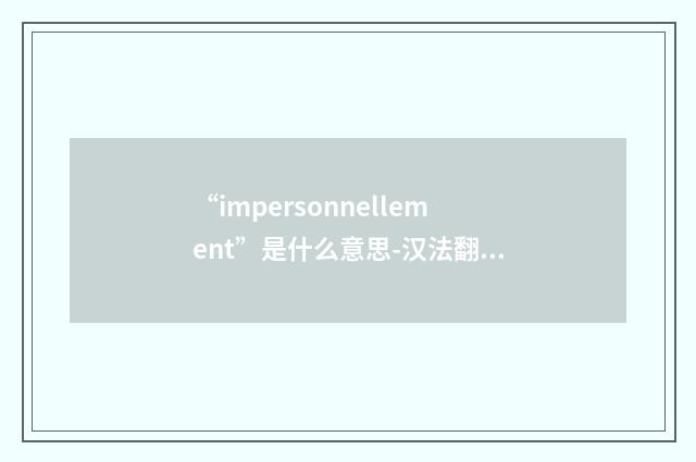 “impersonnellement”是什么意思-汉法翻译