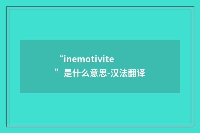 “inemotivite”是什么意思-汉法翻译