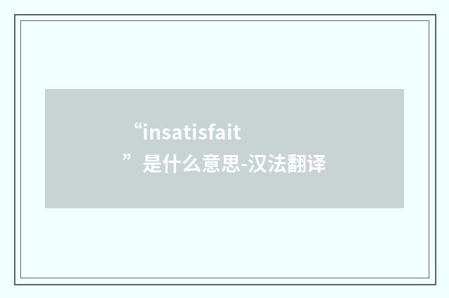 “insatisfait”是什么意思-汉法翻译