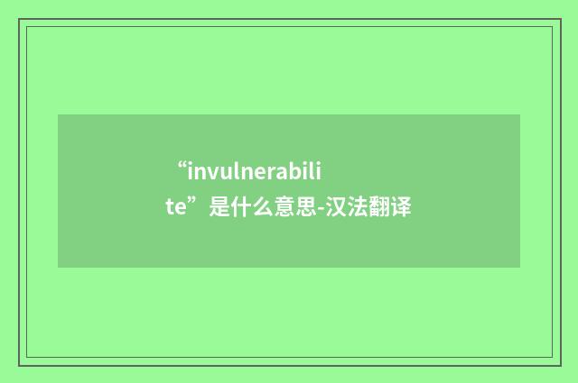 “invulnerabilite”是什么意思-汉法翻译