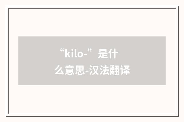 “kilo-”是什么意思-汉法翻译