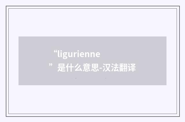“ligurienne”是什么意思-汉法翻译