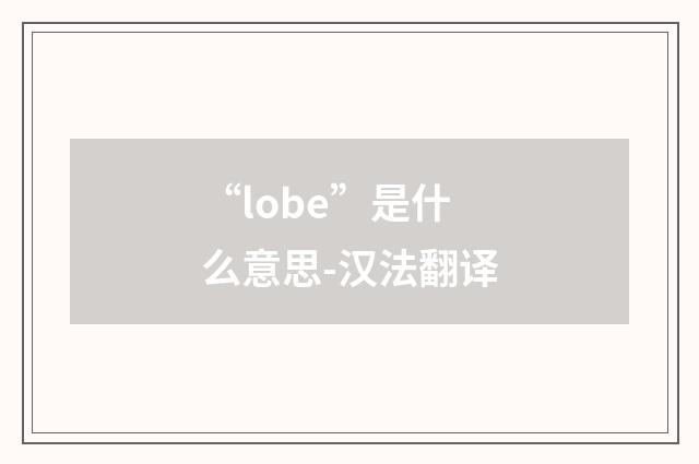 “lobe”是什么意思-汉法翻译