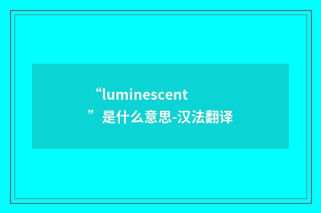 “luminescent”是什么意思-汉法翻译