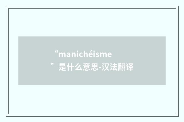 “manichéisme”是什么意思-汉法翻译