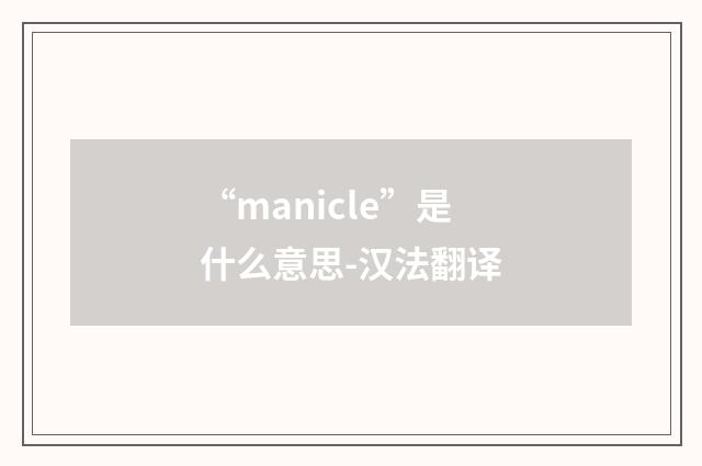 “manicle”是什么意思-汉法翻译