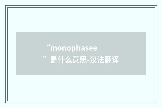 “monophasee”是什么意思-汉法翻译
