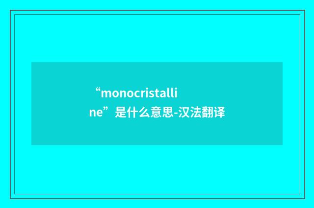 “monocristalline”是什么意思-汉法翻译