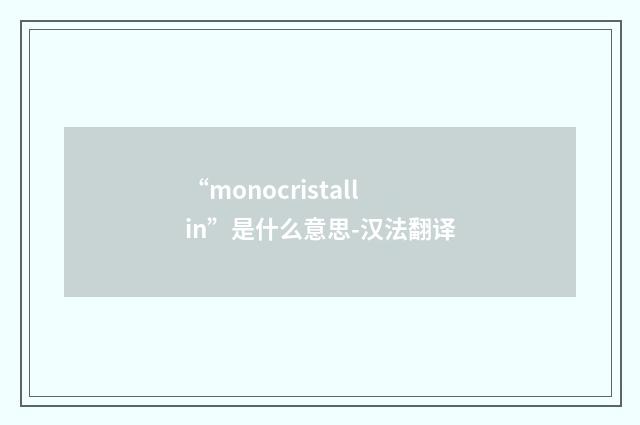 “monocristallin”是什么意思-汉法翻译