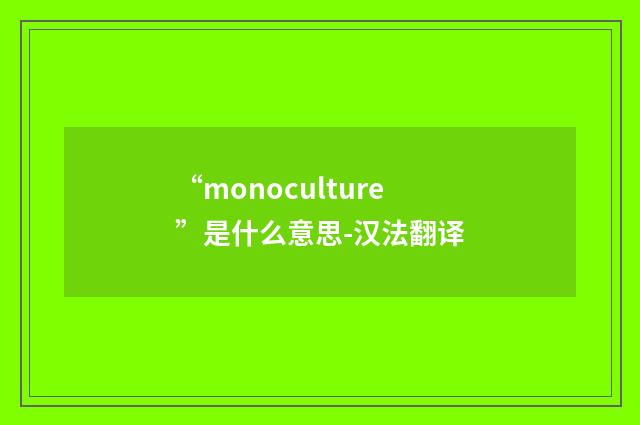 “monoculture”是什么意思-汉法翻译