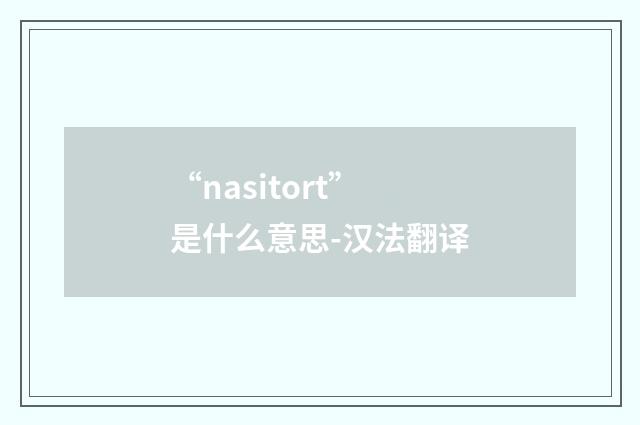 “nasitort”是什么意思-汉法翻译