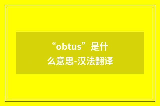“obtus”是什么意思-汉法翻译
