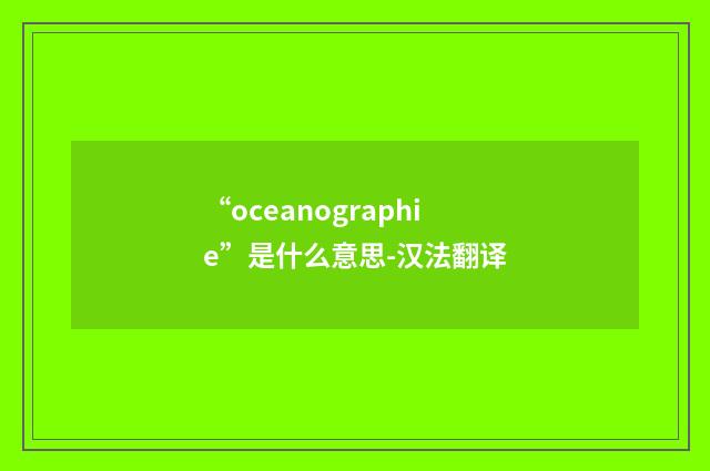 “oceanographie”是什么意思-汉法翻译