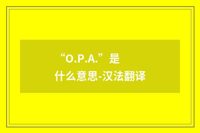 “O.P.A.”是什么意思-汉法翻译