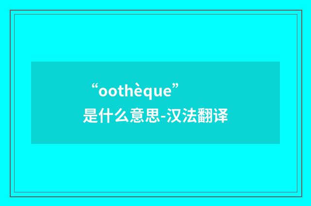 “oothèque”是什么意思-汉法翻译
